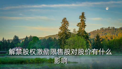  解禁股權(quán)激勵限售股對股價(jià)有什么 影響