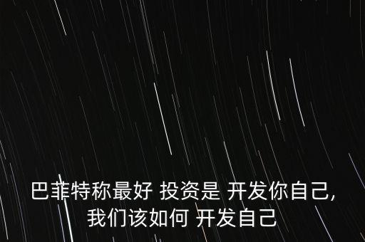 巴菲特稱最好 投資是 開(kāi)發(fā)你自己,我們?cè)撊绾?開(kāi)發(fā)自己