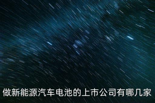 做新能源汽車(chē)電池的上市公司有哪幾家