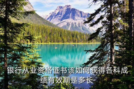  銀行從業(yè)資格證書(shū)該如何獲得各科成績(jī)有效期是多長(zhǎng)