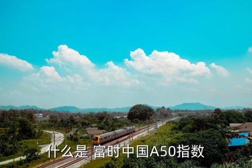 什么是 富時(shí)中國A50指數(shù)