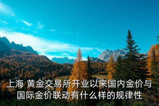 上海 黃金交易所開業(yè)以來國內金價與國際金價聯(lián)動有什么樣的規(guī)律性