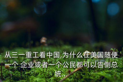 從三一重工看中國(guó),為什么在美國(guó)隨便一個(gè) 企業(yè)或者一個(gè)公民都可以告倒總統(tǒng)...