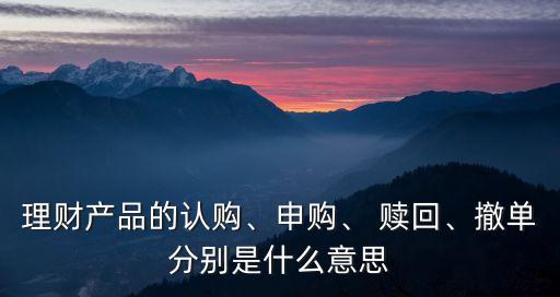 理財產品的認購、申購、 贖回、撤單分別是什么意思