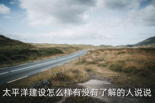 太平洋建設怎么樣有沒有了解的人說說