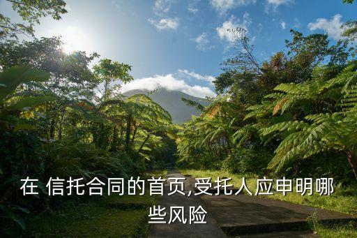 在 信托合同的首頁,受托人應(yīng)申明哪些風(fēng)險(xiǎn)