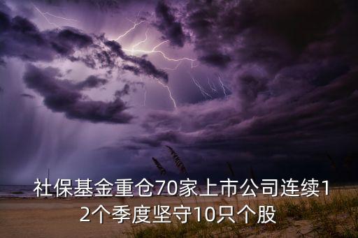  社?；鹬貍}70家上市公司連續(xù)12個季度堅守10只個股