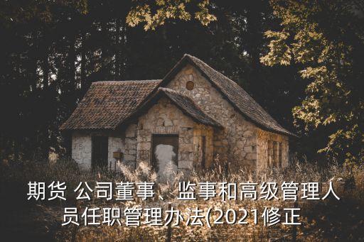  期貨 公司董事、監(jiān)事和高級管理人員任職管理辦法(2021修正