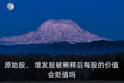原始股、 增發(fā)股被稀釋后每股的價值會貶值嗎
