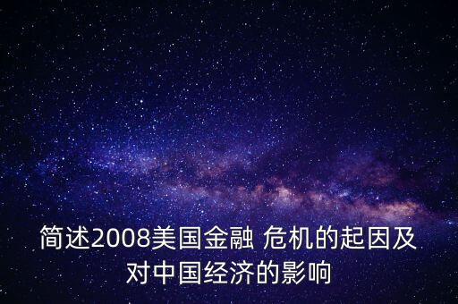 簡(jiǎn)述2008美國(guó)金融 危機(jī)的起因及對(duì)中國(guó)經(jīng)濟(jì)的影響