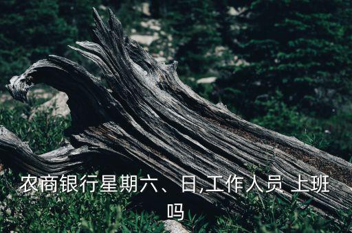 農(nóng)商銀行星期六、日,工作人員 上班嗎