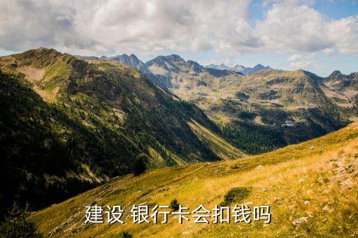 建設(shè) 銀行卡會(huì)扣錢嗎
