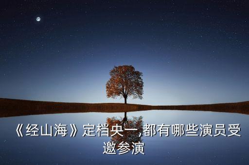 《經山?！范n央一,都有哪些演員受邀參演