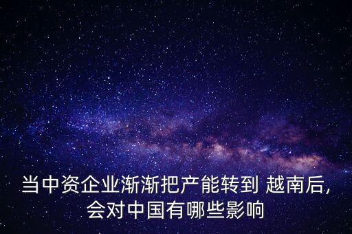當中資企業(yè)漸漸把產(chǎn)能轉到 越南后,會對中國有哪些影響