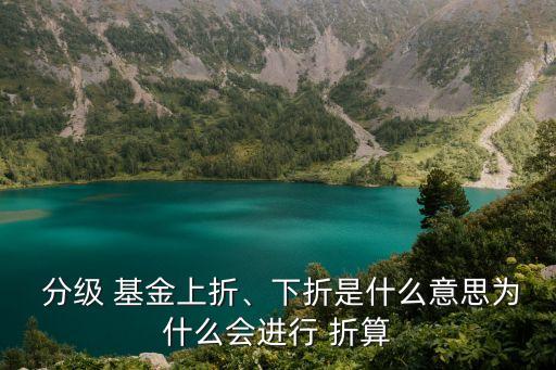  分級 基金上折、下折是什么意思為什么會進行 折算
