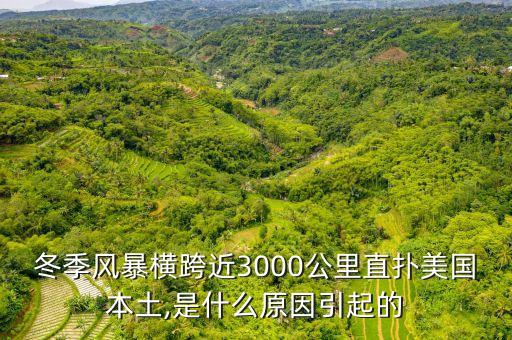 冬季風(fēng)暴橫跨近3000公里直撲美國(guó)本土,是什么原因引起的