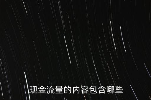  現(xiàn)金流量的內容包含哪些