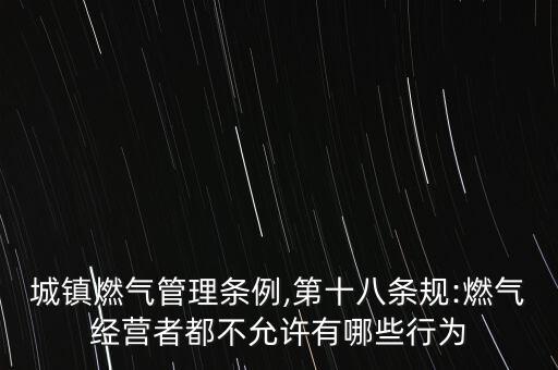城鎮(zhèn)燃?xì)夤芾項l例,第十八條規(guī):燃?xì)饨?jīng)營者都不允許有哪些行為