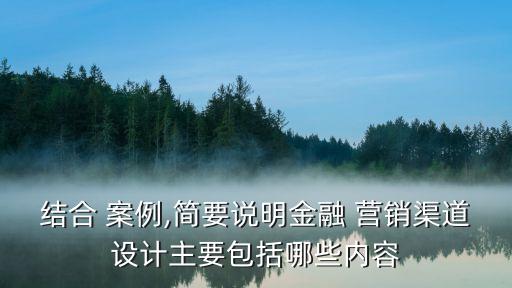 結(jié)合 案例,簡(jiǎn)要說明金融 營銷渠道設(shè)計(jì)主要包括哪些內(nèi)容
