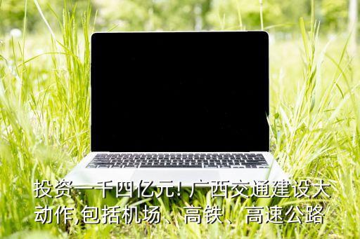  投資一千四億元! 廣西交通建設(shè)大動作,包括機(jī)場、高鐵、高速公路