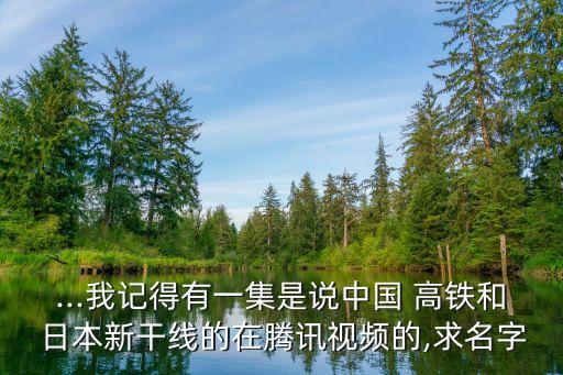 ...我記得有一集是說(shuō)中國(guó) 高鐵和 日本新干線的在騰訊視頻的,求名字