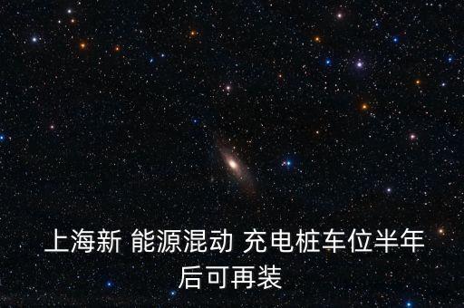  上海新 能源混動(dòng) 充電樁車(chē)位半年后可再裝