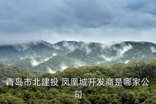 青島市北建投 鳳凰城開(kāi)發(fā)商是哪家公司