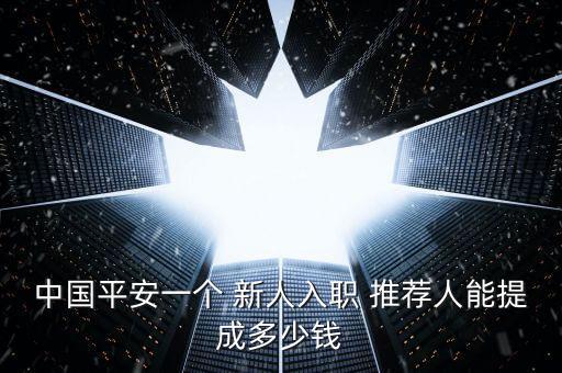 中國平安一個(gè) 新人入職 推薦人能提成多少錢