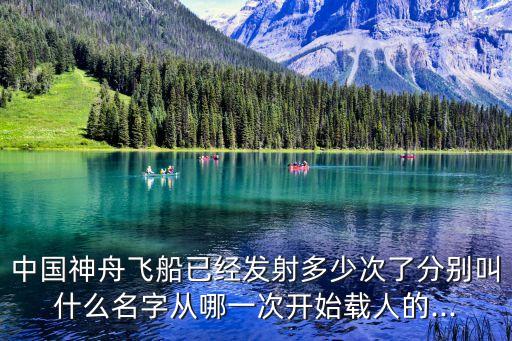 中國(guó)神舟飛船已經(jīng)發(fā)射多少次了分別叫什么名字從哪一次開始載人的...