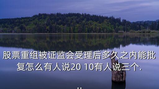 股票重組被證監(jiān)會(huì)受理后多久之內(nèi)能批復(fù)怎么有人說(shuō)20 10有人說(shuō)三個(gè)...