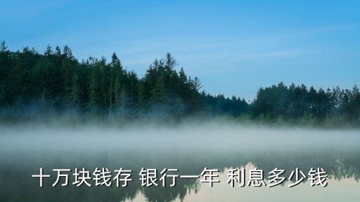十萬(wàn)塊錢存 銀行一年 利息多少錢