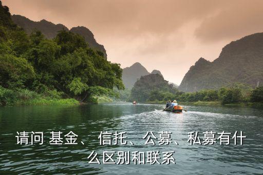 請(qǐng)問(wèn) 基金、 信托、公募、私募有什么區(qū)別和聯(lián)系