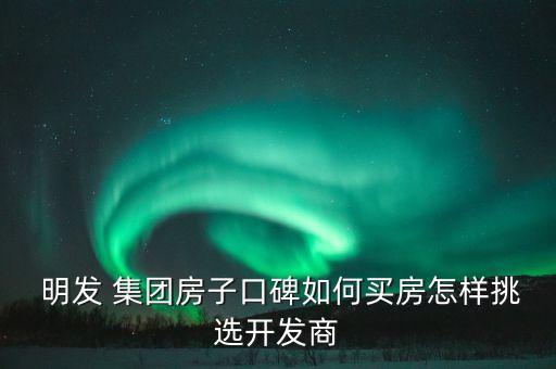  明發(fā) 集團(tuán)房子口碑如何買房怎樣挑選開(kāi)發(fā)商