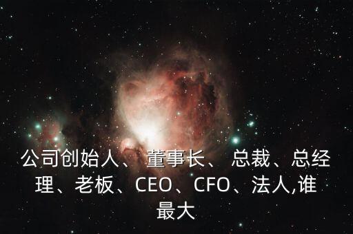 公司創(chuàng)始人、 董事長、 總裁、總經理、老板、CEO、CFO、法人,誰最大