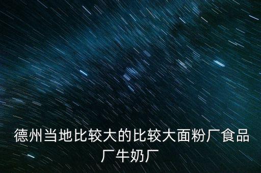  德州當?shù)乇容^大的比較大面粉廠食品廠牛奶廠