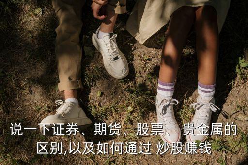 說一下證券、期貨、股票、 貴金屬的區(qū)別,以及如何通過 炒股賺錢