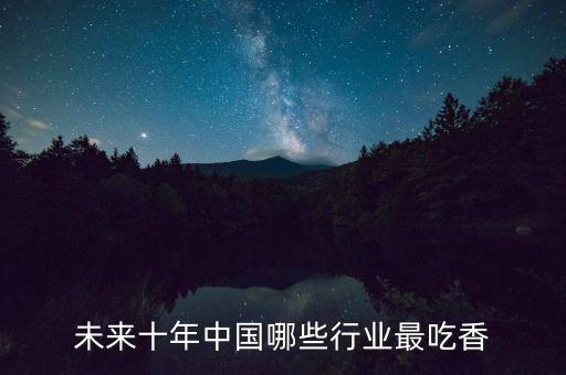未來(lái)十年中國(guó)哪些行業(yè)最吃香