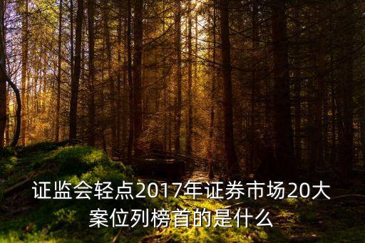 證監(jiān)會(huì)輕點(diǎn)2017年證券市場20大案位列榜首的是什么