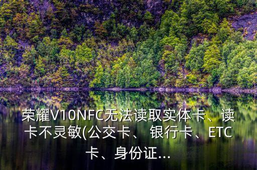 榮耀V10NFC無法讀取實體卡、讀卡不靈敏(公交卡、 銀行卡、ETC卡、身份證...