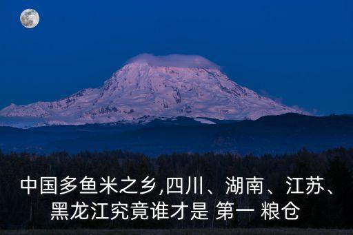 中國(guó)多魚米之鄉(xiāng),四川、湖南、江蘇、黑龍江究竟誰才是 第一 糧倉