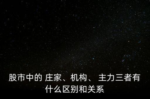股市中的 莊家、機(jī)構(gòu)、 主力三者有什么區(qū)別和關(guān)系