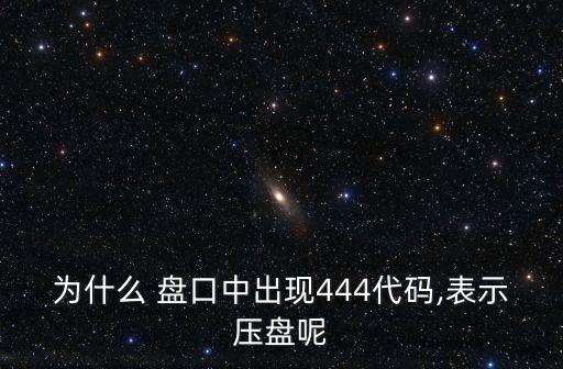 為什么 盤(pán)口中出現(xiàn)444代碼,表示壓盤(pán)呢