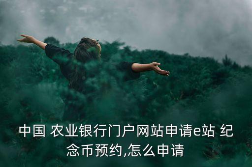 中國 農業(yè)銀行門戶網站申請e站 紀念幣預約,怎么申請