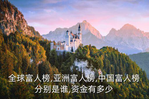 全球富人榜,亞洲富人榜,中國(guó)富人榜分別是誰,資金有多少