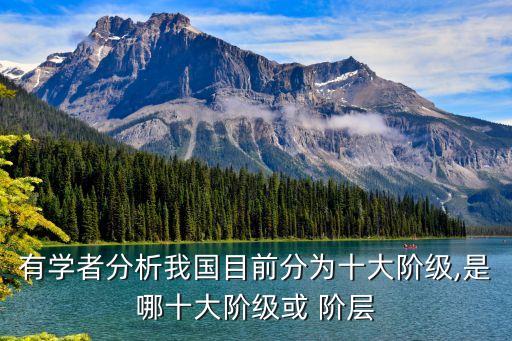 有學(xué)者分析我國目前分為十大階級(jí),是哪十大階級(jí)或 階層