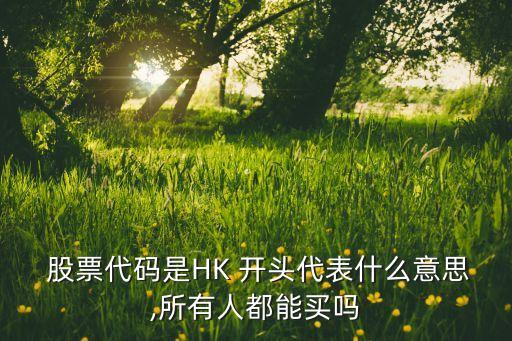  股票代碼是HK 開(kāi)頭代表什么意思,所有人都能買(mǎi)嗎