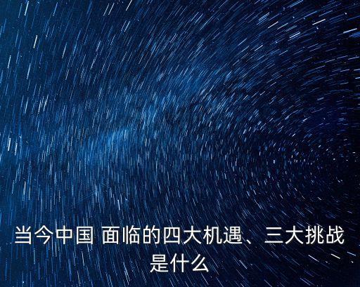 當今中國 面臨的四大機遇、三大挑戰(zhàn)是什么