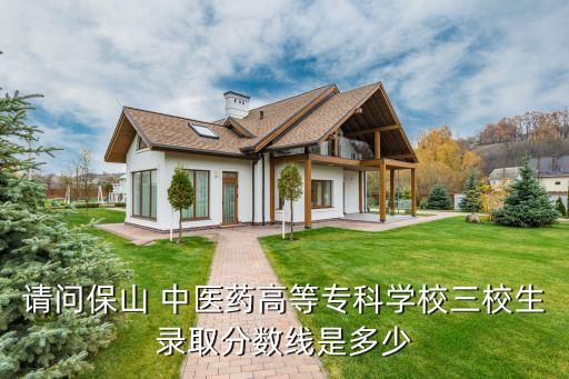 請問保山 中醫(yī)藥高等?？茖W(xué)校三校生錄取分?jǐn)?shù)線是多少