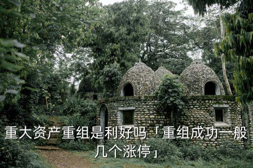 重大資產重組是利好嗎「重組成功一般幾個漲?！? class=