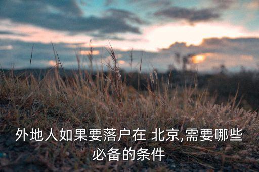 外地人如果要落戶(hù)在 北京,需要哪些必備的條件